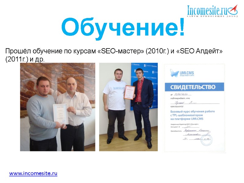 Обучение!   Прошёл обучение по курсам «SEO-мастер» (2010г.) и «SEO Апдейт» (2011г.) и